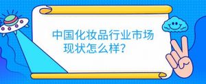 中国化妆品行业市场现状怎么样？