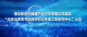 烟台新时代健康产业日化有限公司喜获 “化妆品研发与功效评价山东省工程研究中心”认定